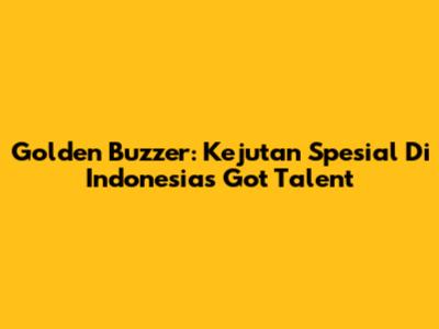 Golden Buzzer: Kejutan Spesial Di Indonesia's Got Talent