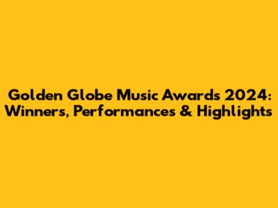 Golden Globe Music Awards 2024: Winners, Performances & Highlights