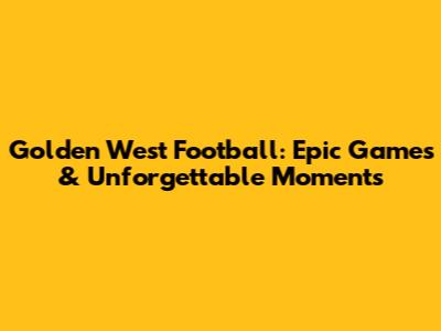 Golden West Football: Epic Games & Unforgettable Moments