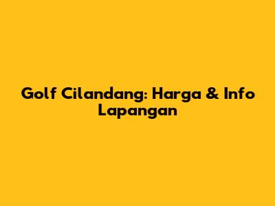 Golf Cilandang: Harga & Info Lapangan