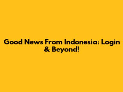 Good News From Indonesia: Login & Beyond!