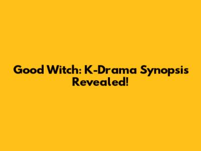 Good Witch: K-Drama Synopsis Revealed!