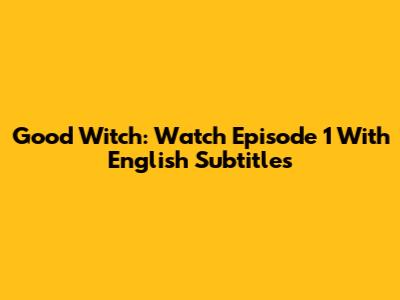 Good Witch: Watch Episode 1 With English Subtitles