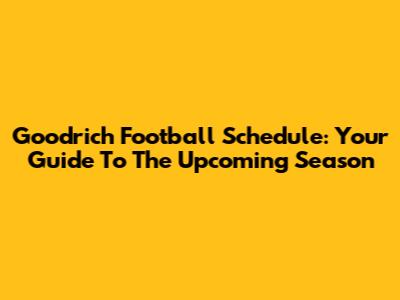 Goodrich Football Schedule: Your Guide To The Upcoming Season