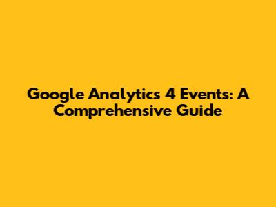 Google Analytics 4 Events: A Comprehensive Guide