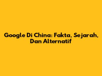 Google Di China: Fakta, Sejarah, Dan Alternatif