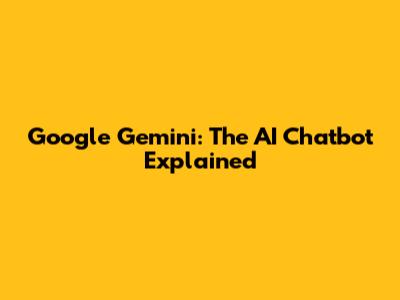 Google Gemini: The AI Chatbot Explained