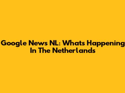 Google News NL: What's Happening In The Netherlands
