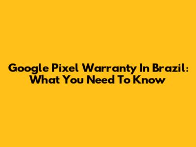 Google Pixel Warranty In Brazil: What You Need To Know