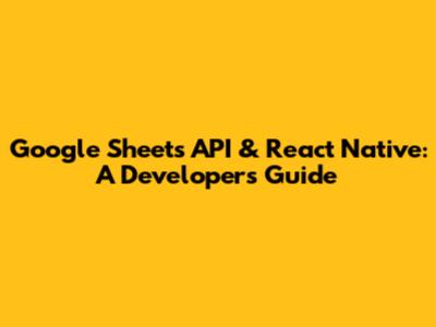Google Sheets API & React Native: A Developer's Guide