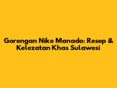 Gorengan Nike Manado: Resep & Kelezatan Khas Sulawesi