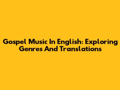Gospel Music In English: Exploring Genres And Translations