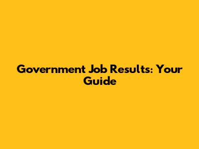 Government Job Results: Your Guide