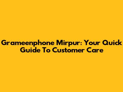 Grameenphone Mirpur: Your Quick Guide To Customer Care