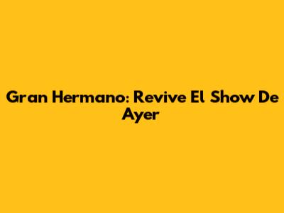 Gran Hermano: Revive El Show De Ayer
