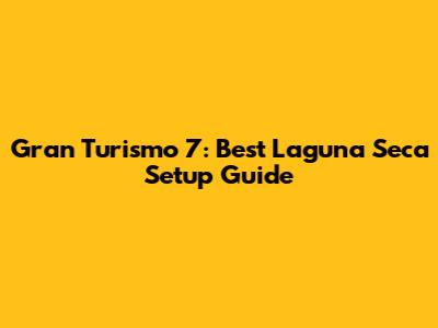 Gran Turismo 7: Best Laguna Seca Setup Guide