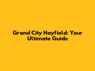 Grand City Hayfield: Your Ultimate Guide
