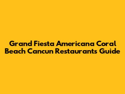 Grand Fiesta Americana Coral Beach Cancun Restaurants Guide