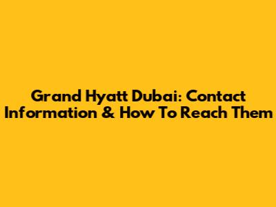 Grand Hyatt Dubai: Contact Information & How To Reach Them