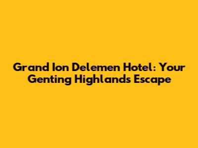 Grand Ion Delemen Hotel: Your Genting Highlands Escape