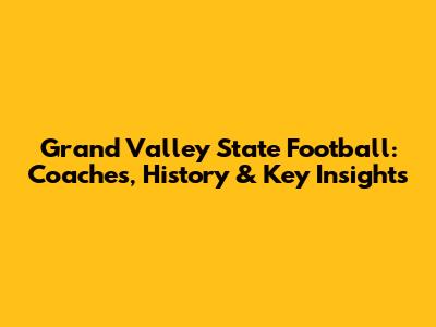 Grand Valley State Football: Coaches, History & Key Insights