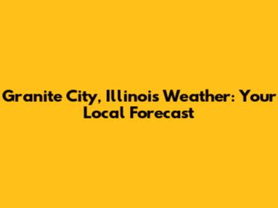 Granite City, Illinois Weather: Your Local Forecast