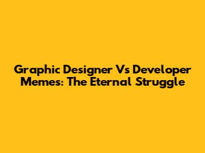 Graphic Designer Vs Developer Memes: The Eternal Struggle