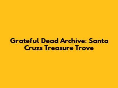 Grateful Dead Archive: Santa Cruz's Treasure Trove