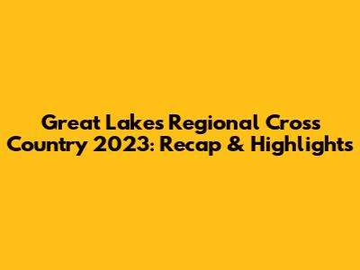 Great Lakes Regional Cross Country 2023: Recap & Highlights