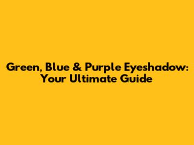 Green, Blue & Purple Eyeshadow: Your Ultimate Guide