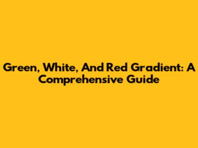 Green, White, And Red Gradient: A Comprehensive Guide