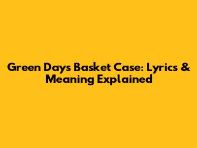 Green Day's 'Basket Case': Lyrics & Meaning Explained