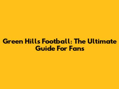 Green Hills Football: The Ultimate Guide For Fans