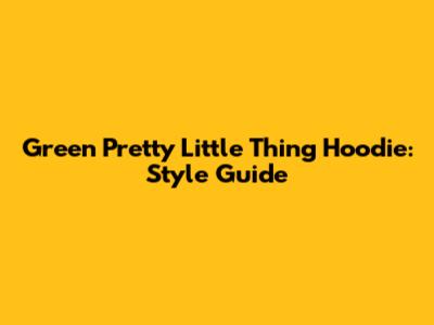 Green Pretty Little Thing Hoodie: Style Guide