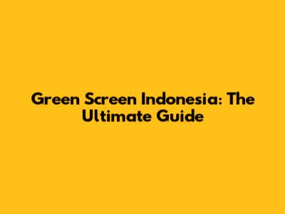 Green Screen Indonesia: The Ultimate Guide