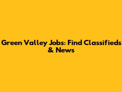 Green Valley Jobs: Find Classifieds & News