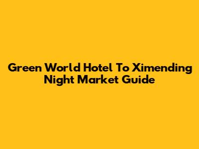 Green World Hotel To Ximending Night Market Guide