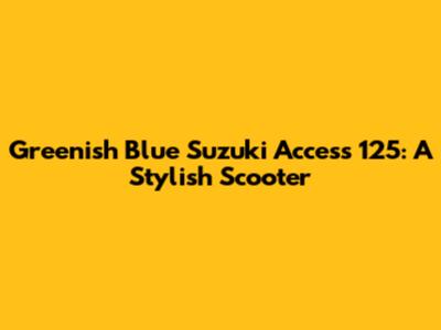 Greenish Blue Suzuki Access 125: A Stylish Scooter
