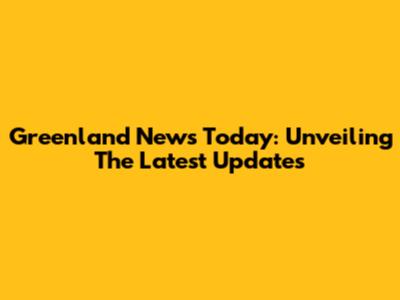 Greenland News Today: Unveiling The Latest Updates