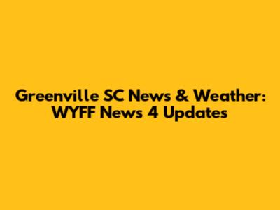 Greenville SC News & Weather: WYFF News 4 Updates