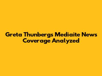 Greta Thunberg's Mediaite News Coverage Analyzed
