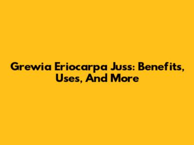 Grewia Eriocarpa Juss: Benefits, Uses, And More