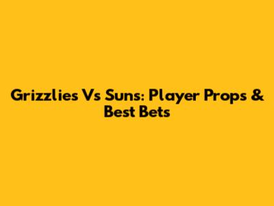 Grizzlies Vs Suns: Player Props & Best Bets