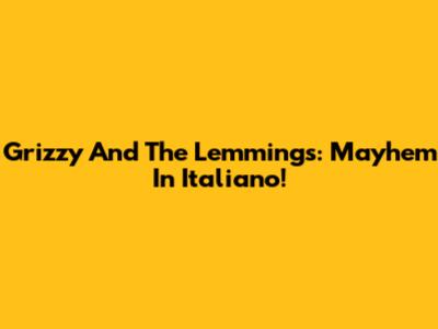 Grizzy And The Lemmings: Mayhem In Italiano!