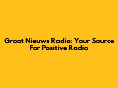 Groot Nieuws Radio: Your Source For Positive Radio