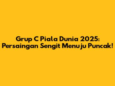Grup C Piala Dunia 2025: Persaingan Sengit Menuju Puncak!