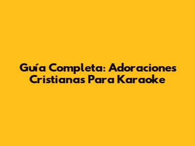 Guía Completa: Adoraciones Cristianas Para Karaoke