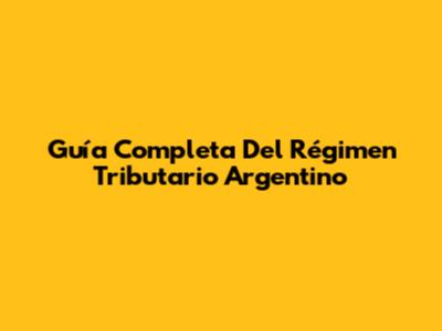 Guía Completa Del Régimen Tributario Argentino