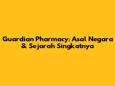 Guardian Pharmacy: Asal Negara & Sejarah Singkatnya