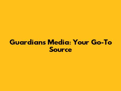 Guardians Media: Your Go-To Source